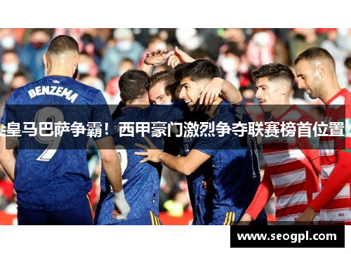 皇马巴萨争霸！西甲豪门激烈争夺联赛榜首位置