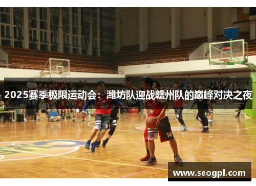 2025赛季极限运动会：潍坊队迎战赣州队的巅峰对决之夜