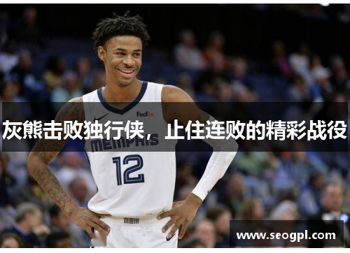 灰熊击败独行侠，止住连败的精彩战役