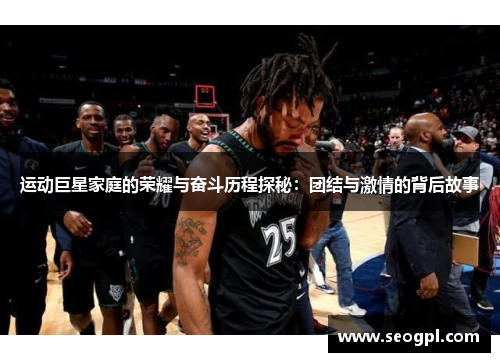 运动巨星家庭的荣耀与奋斗历程探秘：团结与激情的背后故事
