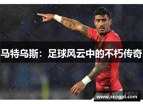 马特乌斯：足球风云中的不朽传奇