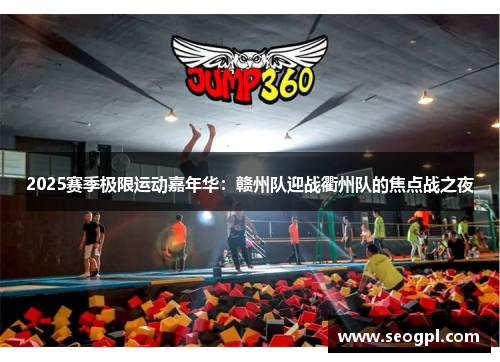 2025赛季极限运动嘉年华：赣州队迎战衢州队的焦点战之夜
