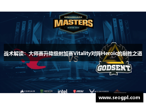 战术解读：大师赛升降级附加赛Vitality对阵Heroic的制胜之道