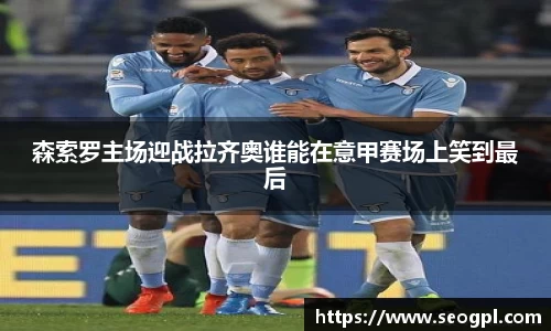 森索罗主场迎战拉齐奥谁能在意甲赛场上笑到最后