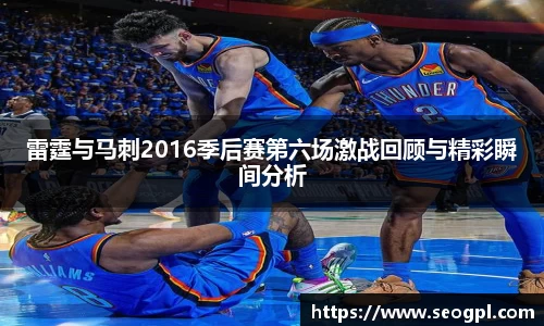 雷霆与马刺2016季后赛第六场激战回顾与精彩瞬间分析
