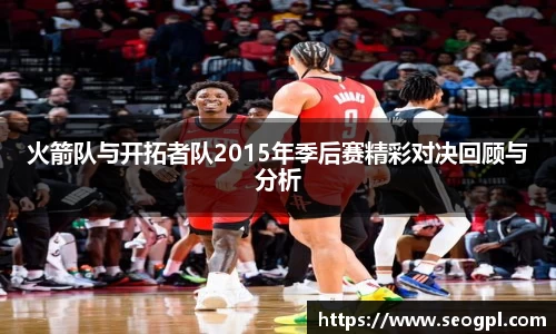 火箭队与开拓者队2015年季后赛精彩对决回顾与分析