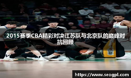 2015赛季CBA精彩对决江苏队与北京队的巅峰对抗回顾