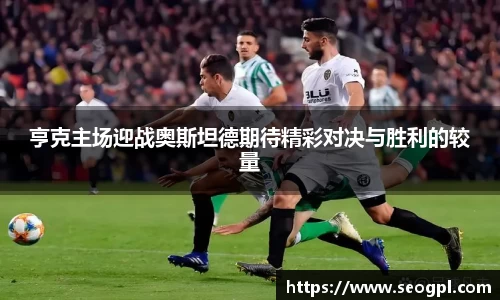 亨克主场迎战奥斯坦德期待精彩对决与胜利的较量